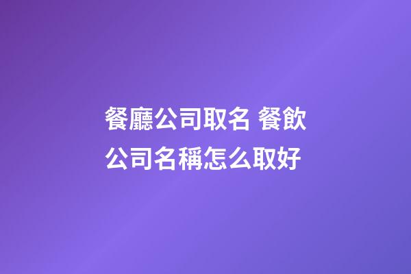餐廳公司取名 餐飲公司名稱怎么取好-第1張-公司起名-玄機(jī)派